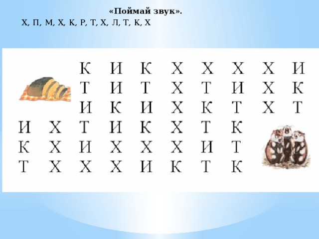 «Поймай звук».  Х, П, М, Х, К, Р, Т, Х, Л, Т, К, Х 