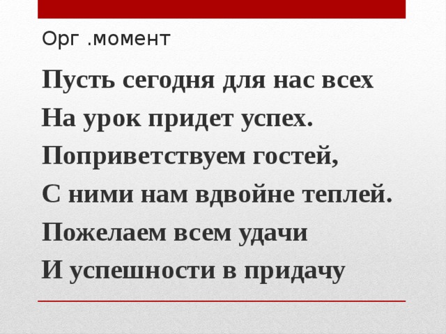 Орг .момент Пусть сегодня для нас всех На урок придет успех. Поприветствуем гостей, С ними нам вдвойне теплей. Пожелаем всем удачи И успешности в придачу 