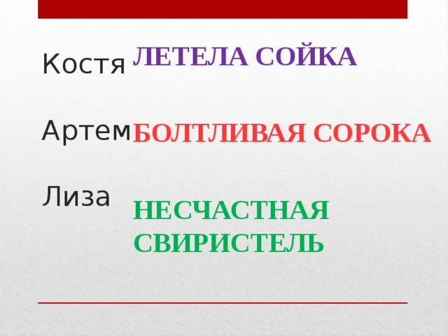ЛЕТЕЛА СОЙКА  БОЛТЛИВАЯ СОРОКА  НЕСЧАСТНАЯ СВИРИСТЕЛЬ Костя   Артем   Лиза 