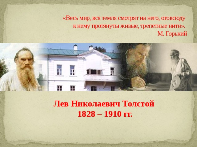 «Весь мир, вся земля смотрят на него, отовсюду  к нему протянуты живые, трепетные нити».  М. Горький Лев Николаевич Толстой  1828 – 1910 гг. 