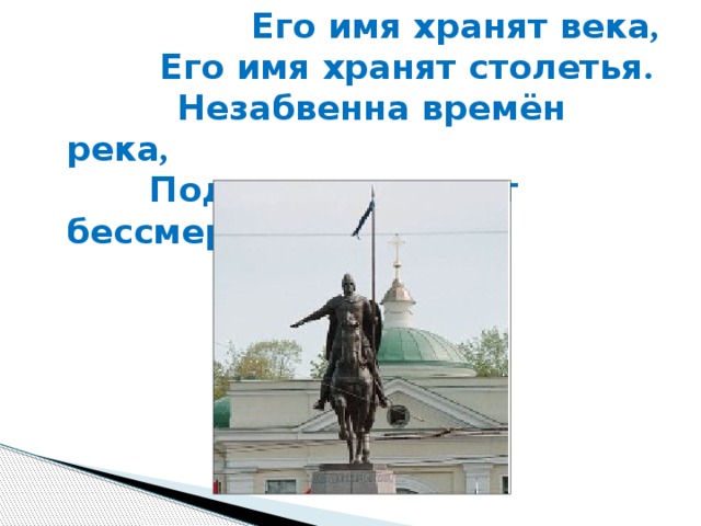  Его имя хранят века ,   Его имя хранят столетья .   Незабвенна времён река ,  Подвиг воина чтит бессмертье! 