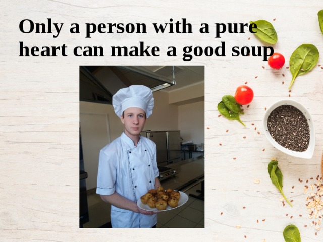Only a person with a pure heart can make a good soup  