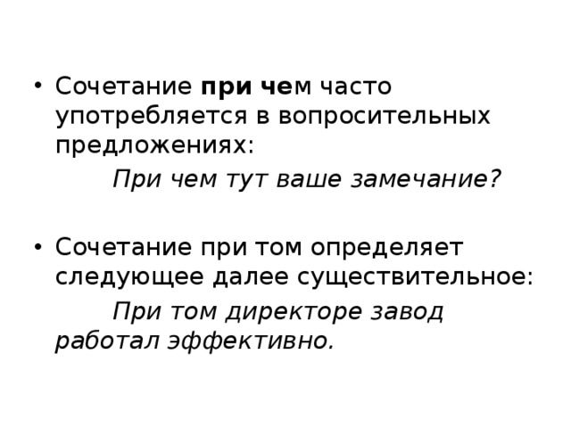 Сочетание при че м часто употребляется в вопросительных предложениях:  При чем тут ваше замечание?  Сочетание при том определяет следующее далее существительное:  При том директоре завод работал эффективно. 