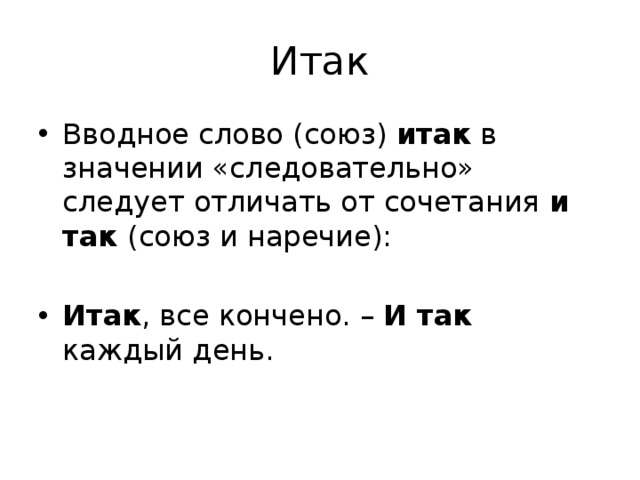 Итак Вводное слово (союз) итак в значении «следовательно» следует отличать от сочетания и так (союз и наречие): Итак , все кончено. – И так каждый день. 
