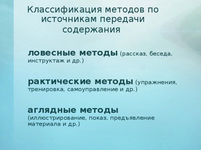 Классификация методов по источникам передачи содержания  Словесные методы (рассказ, беседа, инструктаж и др.) Практические методы (упражнения, тренировка, самоуправление и др.) Наглядные методы (иллюстрирование, показ, предъявление материала и др.) 