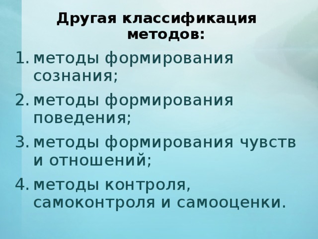 Другая классификация методов: методы формирования сознания; методы формирования поведения; методы формирования чувств и отношений; методы контроля, самоконтроля и самооценки. 