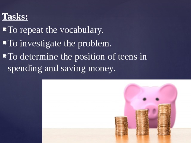 Tasks: To repeat the vocabulary. To investigate the problem. To determine the position of teens in spending and saving money. 