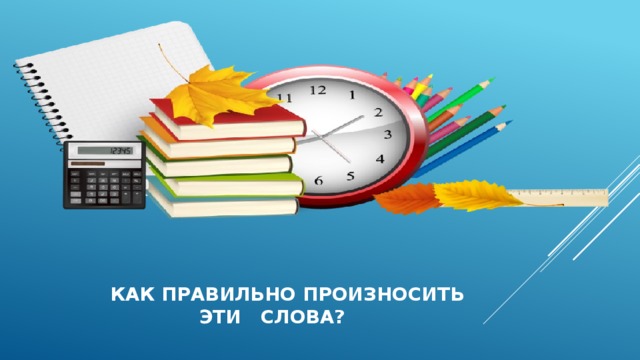  Как правильно произносить  эти слова? 
