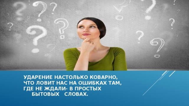  Ударение настолько коварно,  что ловит нас на ошибках там,  где не ждали- в простых  бытовых словах.    