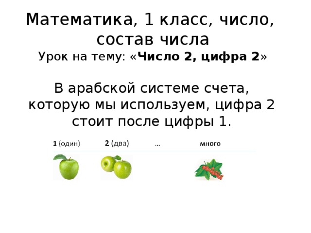 Математика, 1 класс, число,  состав числа  Урок на тему: « Число 2, цифра 2 »   В арабской системе счета, которую мы используем, цифра 2 стоит после цифры 1. 