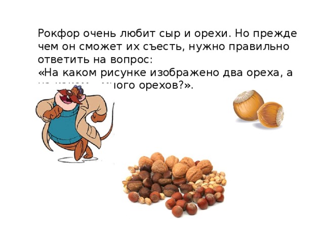 Рокфор очень любит сыр и орехи. Но прежде чем он сможет их съесть, нужно правильно ответить на вопрос: «На каком рисунке изображено два ореха, а на каком – много орехов?». 