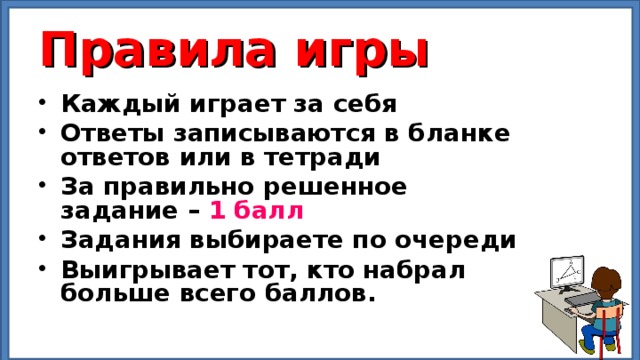 Правила игры Каждый играет за себя Ответы записываются в бланке ответов или в тетради За правильно решенное задание – 1 балл  Задания выбираете по очереди Выигрывает тот, кто набрал больше всего баллов.  