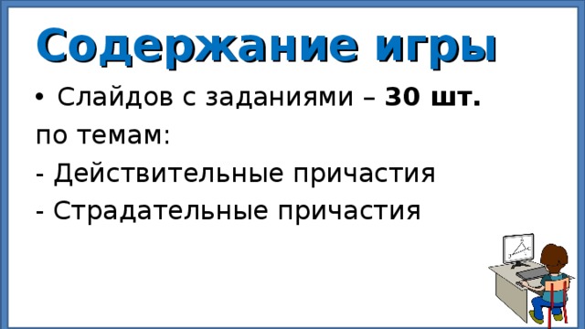 Содержание игры Слайдов с заданиями – 30 шт. по темам: - Действительные причастия - Страдательные причастия  