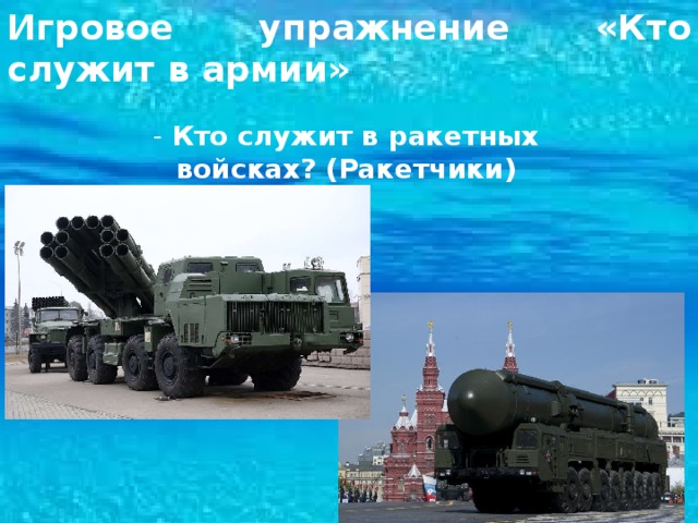 Игровое упражнение «Кто служит в армии» - Кто служит в ракетных войсках? (Ракетчики) 