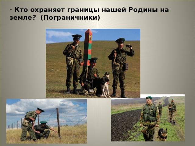-то охраняет границы нашей Род - Кто охраняет границы нашей Родины на земле? (Пограничники) 