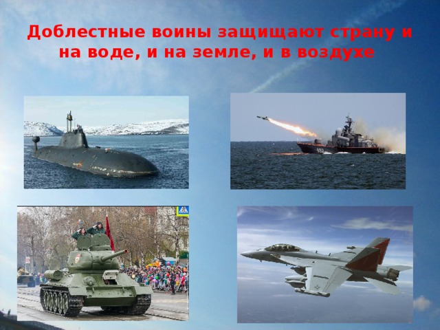 Доблестные воины защищают страну и на воде, и на земле, и в воздухе 