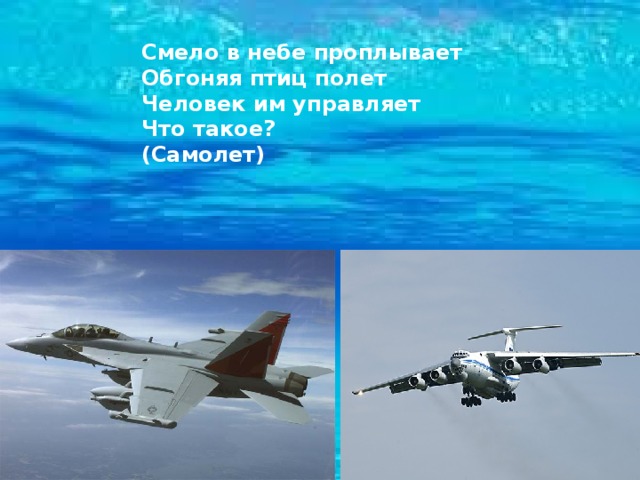Смело в небе проплывает  Обгоняя птиц полет  Человек им управляет  Что такое?   (Самолет) 