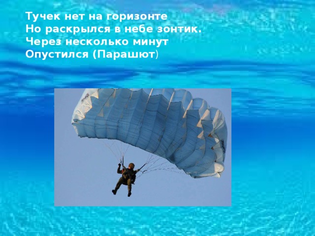 Тучек нет на горизонте Но раскрылся в небе зонтик. Через несколько минут Опустился (Парашют ) 