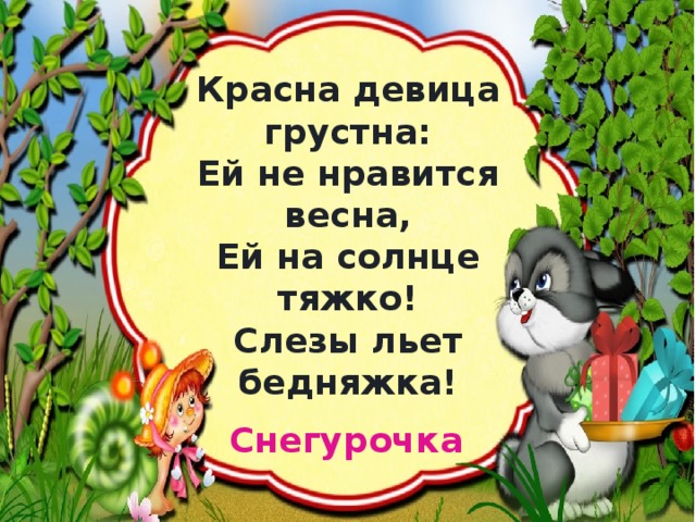 Красна девица грустна:  Ей не нравится весна,  Ей на солнце тяжко!  Слезы льет бедняжка! Снегурочка 