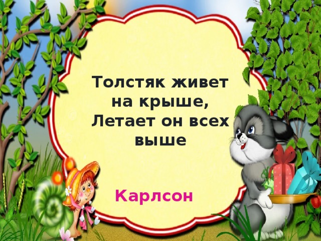 Толстяк живет на крыше,  Летает он всех выше Карлсон 