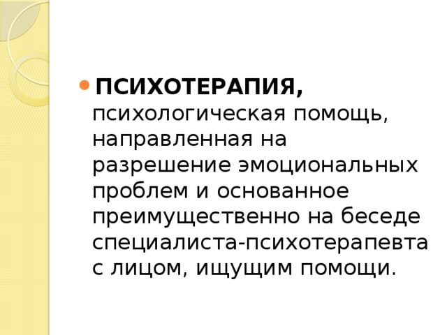 ПСИХОТЕРАПИЯ, психологическая помощь, направленная на разрешение эмоциональных проблем и основанное преимущественно на беседе специалиста-психотерапевта с лицом, ищущим помощи. 