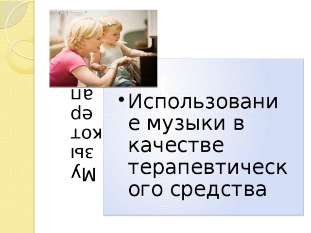 Музыкотерапия Использование музыки в качестве терапевтического средства Использование музыки в качестве терапевтического средства 