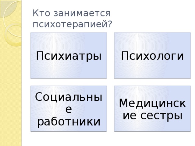 Кто занимается психотерапией? Психиатры Психологи Социальные работники Медицинские сестры 