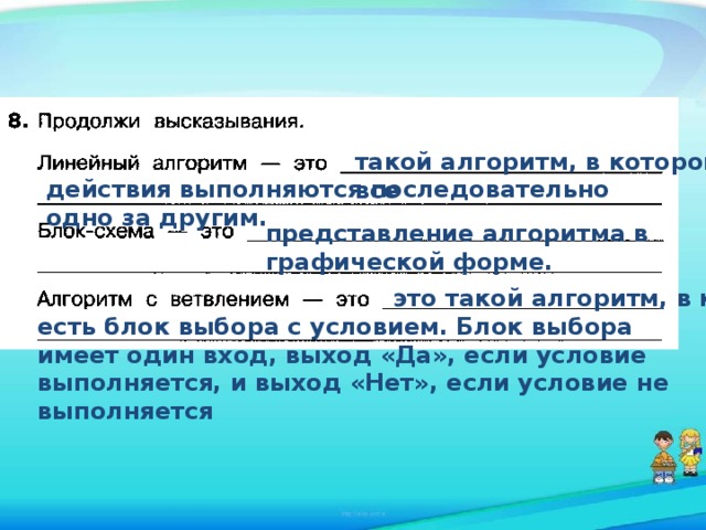 такой алгоритм, в котором все действия выполняются последовательно одно за другим. представление алгоритма в графической форме. это такой алгоритм, в котором есть блок выбора с условием. Блок выбора имеет один вход, выход «Да», если условие выполняется, и выход «Нет», если условие не выполняется 