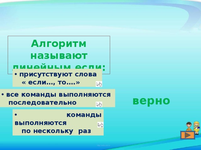 Алгоритм называют линейным если:  присутствуют слова  « если…, то….»  все команды выполняются  последовательно верно  команды выполняются  по нескольку раз 