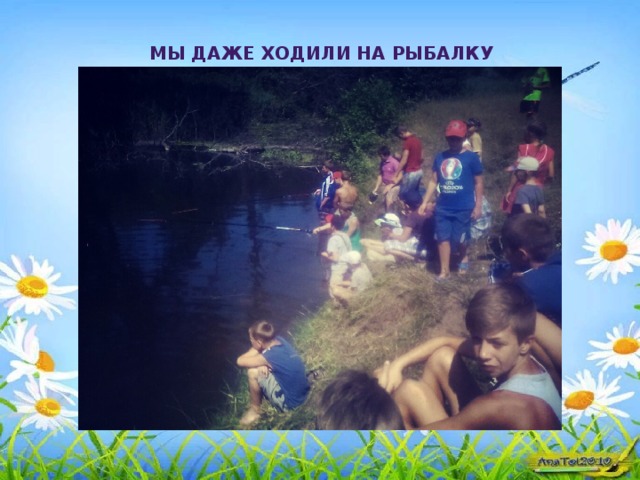 Мы даже ходили на рыбалку 