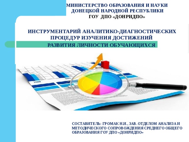 МИНИСТЕРСТВО ОБРАЗОВАНИЯ И НАУКИ ДОНЕЦКОЙ НАРОДНОЙ РЕСПУБЛИКИ ГОУ ДПО «ДОНРИДПО»    ИНСТРУМЕНТАРИЙ АНАЛИТИКО-ДИАГНОСТИЧЕСКИХ ПРОЦЕДУР ИЗУЧЕНИЯ ДОСТИЖЕНИЙ РАЗВИТИЯ ЛИЧНОСТИ ОБУЧАЮЩИХСЯ   СОСТАВИТЕЛЬ: Громак Н.И., зав. отделом анализа и методического сопровождения среднего общего образования ГОУ ДПО «ДОНРИДПО»      