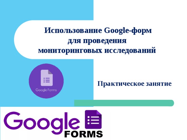    Использование Google-форм  для проведения  мониторинговых исследований    Практическое занятие   