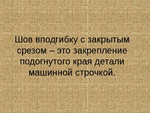        Шов вподгибку с закрытым срезом – это закрепление подогнутого края детали машинной строчкой. 