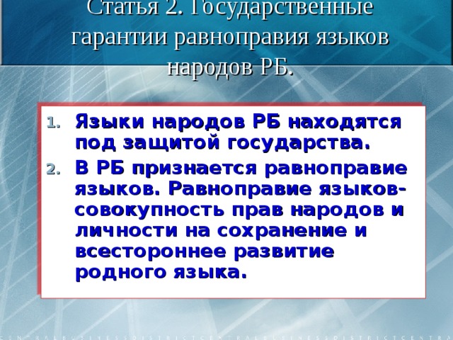 Статья 2. Государственные гарантии равноправия языков народов РБ. Языки народов РБ находятся под защитой государства. В РБ признается равноправие языков. Равноправие языков- совокупность прав народов и личности на сохранение и всестороннее развитие родного языка. 