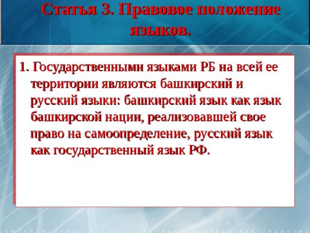 Статья 3. Правовое положение языков. 1. Государственными языками РБ на всей ее территории являются башкирский и русский языки: башкирский язык как язык башкирской нации, реализовавшей свое право на самоопределение, русский язык как государственный язык РФ.  