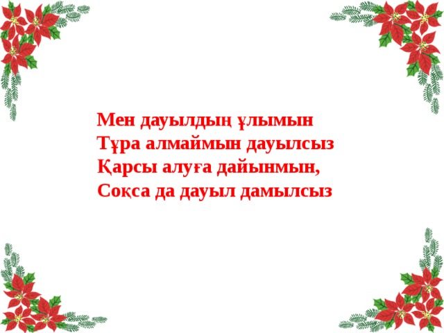 Мен дауылдың ұлымын Тұра алмаймын дауылсыз Қарсы алуға дайынмын, Соқса да дауыл дамылсыз 
