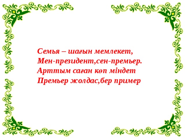 Семья – шағын мемлекет, Мен-президент,сен-премьер. Арттым саған көп міндет Премьер жолдас,бер пример 