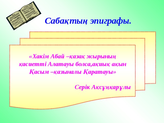 Сабақтың эпиграфы.  «Хакім Абай –қазақ жырының  қасиетті Алатауы болса,ақиық ақын Қасым –қазыналы Қаратауы»   Серік Ақсұңқарұлы 