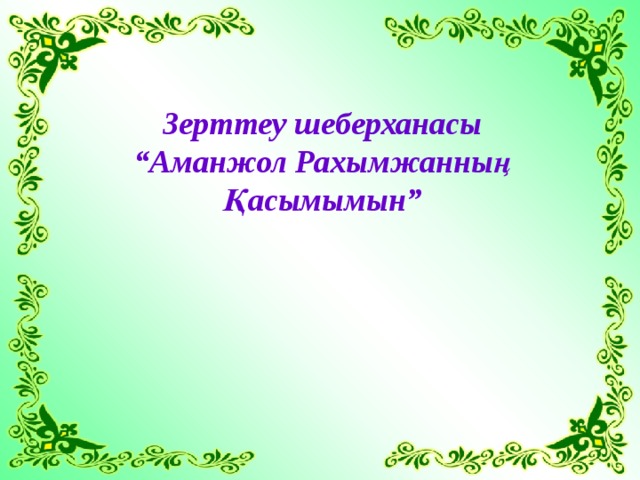 Зерттеу шеберханасы “ Аманжол Рахымжанның Қасымымын” 