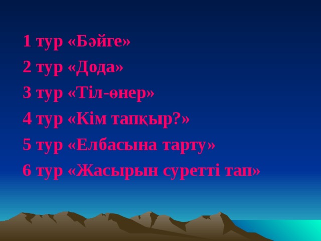 1 тур «Бәйге» 2 тур «Дода» 3 тур «Тіл-өнер» 4 тур «Кім тапқыр?»   5 тур «Елбасына тарту» 6 тур «Жасырын суретті тап»  