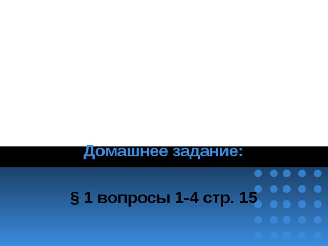 Домашнее задание: § 1 вопросы 1-4 стр. 15 