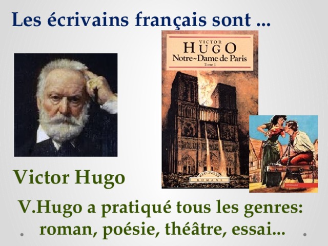 Les écrivains français sont ... Victor Hugo V.Hugo a pratiqué tous les genres:  roman, poésie, théâtre, essai... 