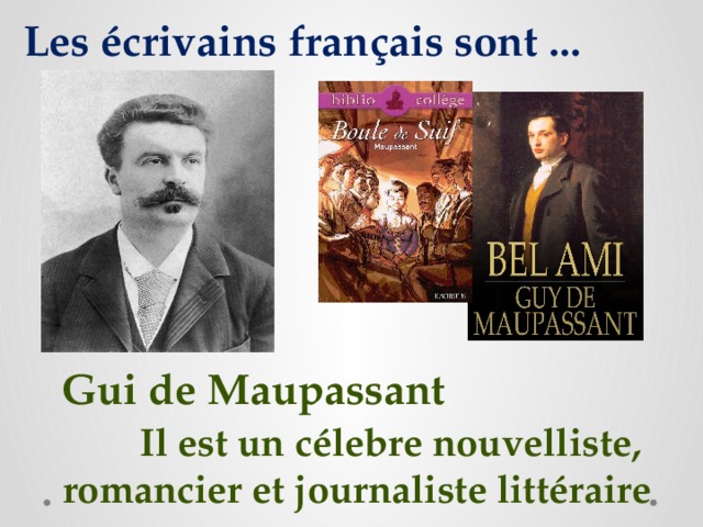 Les écrivains français sont ... Gui de Maupassant Il est un célebre nouvelliste, romancier et journaliste littéraire 