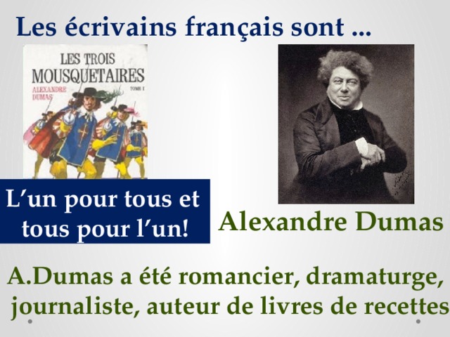 Les écrivains français sont ... L’un pour tous et tous pour l’un! Alexandre Dumas A.Dumas a été romancier, dramaturge, journaliste, auteur de livres de recettes 