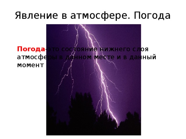 Явление в атмосфере. Погода   Погода -это состояние нижнего слоя атмосферы в данном месте и в данный момент 