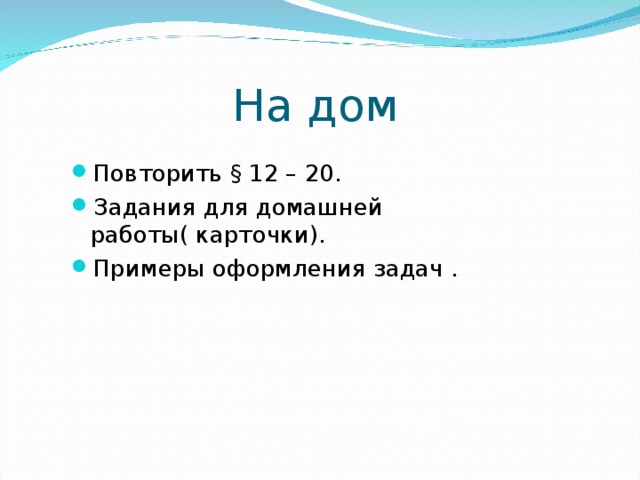 На дом Повторить § 12 – 20. Задания для домашней работы( карточки). Примеры оформления задач . 