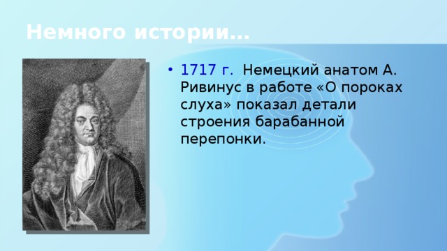 Немного истории… 1717 г. Немецкий анатом А. Ривинус в работе «О пороках слуха» показал детали строения барабанной перепонки. 