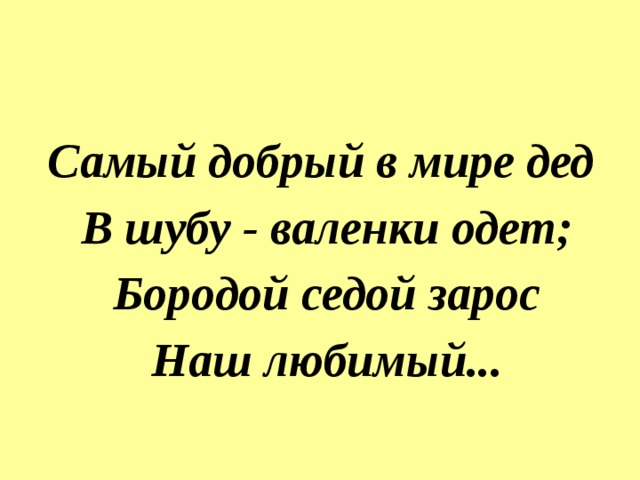 Самый добрый в мире дед  В шубу - валенки одет;  Бородой седой зарос  Наш любимый... 