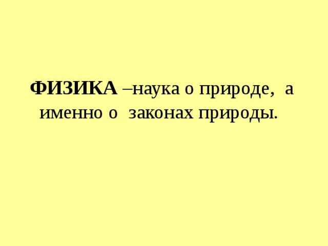 ФИЗИКА –наука о природе, а именно о законах природы. 