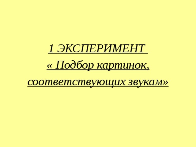 1 ЭКСПЕРИМЕНТ  « Подбор картинок, соответствующих звукам»   